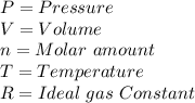 P=Pressure\\ V=Volume\\n=Molar~amount\\T=Temperature\\R=Ideal~gas~Constant