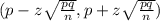 (p-z\sqrt{\frac{pq}{n}} ,p+z\sqrt{\frac{pq}{n}})