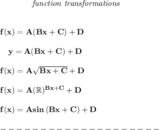 \bf ~~~~~~~~~~~~\textit{function transformations}&#10;\\\\\\&#10;% templates&#10;f(x)={{  A}}({{  B}}x+{{  C}})+{{  D}}&#10;\\\\&#10;~~~~y={{  A}}({{  B}}x+{{  C}})+{{  D}}&#10;\\\\&#10;f(x)={{  A}}\sqrt{{{  B}}x+{{  C}}}+{{  D}}&#10;\\\\&#10;f(x)={{  A}}(\mathbb{R})^{{{  B}}x+{{  C}}}+{{  D}}&#10;\\\\&#10;f(x)={{  A}} sin\left({{ B }}x+{{  C}}  \right)+{{  D}}&#10;\\\\&#10;--------------------