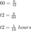 60=\frac{6}{t2} \\ \\t2=\frac{6}{60}\\ \\t2=\frac{1}{10}\ hours