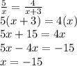 \frac{5}{x}=\frac{4}{x+3}\\5(x+3)=4(x)\\5x+15=4x\\5x-4x=-15\\x=-15