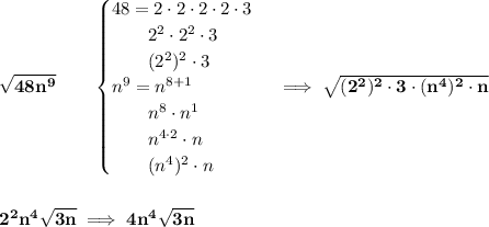 \bf \sqrt{48n^9}\qquad\begin{cases}&#10;48=2\cdot 2\cdot 2\cdot 2\cdot 3\\&#10;\qquad 2^2\cdot 2^2\cdot 3\\&#10;\qquad (2^2)^2\cdot 3\\&#10;n^9=n^{8+1}\\&#10;\qquad n^8\cdot  n^1\\&#10;\qquad n^{4\cdot 2}\cdot n\\&#10;\qquad (n^4)^2\cdot n&#10;\end{cases}\implies \sqrt{(2^2)^2\cdot 3\cdot (n^4)^2\cdot n}&#10;\\\\\\&#10;2^2n^4\sqrt{3n}\implies 4n^4\sqrt{3n}