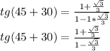 tg (45 + 30) = \frac {1+ \frac {\sqrt {3}} {3}} {1-1 * \frac {\sqrt {3}} {3}}\\tg (45 + 30) = \frac {1+ \frac {\sqrt {3}} {3}} {1- \frac {\sqrt {3}} {3}}