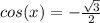 cos(x)=-\frac{\sqrt{3}}{2}