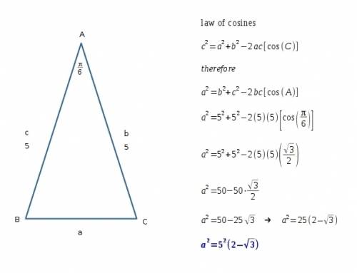 Suppose an isosceles triangle abc has a= pi/6 and b=5=c. what is the length of a^2.  5^2(2- sqrt 3)