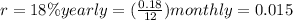 r= 18\% yearly = (\frac{0.18}{12}) monthly = 0.015