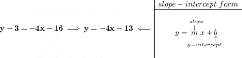 \bf y-3=-4x-16\implies y=-4x-13\impliedby \begin{array}{|c|ll} \cline{1-1} slope-intercept~form\\ \cline{1-1} \\ y=\underset{y-intercept}{\stackrel{slope\qquad }{\stackrel{\downarrow }{m}x+\underset{\uparrow }{b}}} \\\\ \cline{1-1} \end{array}