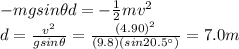 -mgsin \theta d = -\frac{1}{2}mv^2\\d = \frac{v^2}{g sin \theta}=\frac{(4.90)^2}{(9.8)(sin 20.5^{\circ})}=7.0 m