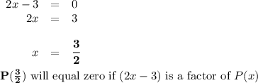 \begin{array}{rcl}2x - 3 & = & 0\\2x & = & 3\\\\x & = & \mathbf{\dfrac{3}{2}}\end{array}\\\\\mathbf{P(\frac{3}{2})} \text{ will equal zero if $(2x-3)$ is a factor of $P(x)$}