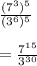 \frac{(7^{3})^{5}}{(3^{6})^{5}}\\\\ =\frac{7^{15}}{3^{30}}