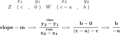 \bf \begin{array}{ccccccccc}&#10;&&x_1&&y_1&&x_2&&y_2\\&#10;%  (a,b)&#10;&Z&(~ c &,& 0~) &#10;%  (c,d)&#10;&W&(~ c-a &,& b~)&#10;\end{array}&#10;\\\\\\&#10;% slope  = m&#10;slope =  m\implies &#10;\cfrac{\stackrel{rise}{ y_2- y_1}}{\stackrel{run}{ x_2- x_1}}\implies \cfrac{b-0}{(c-a)-c}\implies \cfrac{b}{-a}