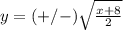 y=(+/-)\sqrt{\frac{x+8}{2}}