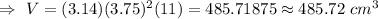 \Rightarrow\ V=(3.14) (3.75)^2(11)=485.71875\approx485.72\ cm^3