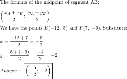 \text{The formula of the midpoint of segment AB:}\\\\\left(\dfrac{x_A+x_B}{2};\ \dfrac{y_A+y_B}{2}\right).\\\\\text{We have the points}\ E(-12,\ 5)\ \text{and}\ F(7,\ -9).\ \text{Substitute:}\\\\x=\dfrac{-12+7}{2}=-\dfrac{5}{2}\\\\y=\dfrac{5+(-9)}{2}=\dfrac{-4}{2}=-2\\\\\ \boxed{\left(-\dfrac{5}{2};\ -2\right)}