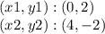 (x1, y1) :( 0,2)\\(x2, y2) :( 4, -2)