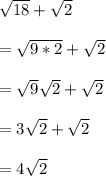 \sqrt{18} + \sqrt{2} \\  \\ &#10;= \sqrt{9*2}+ \sqrt{2} \\  \\ &#10;= \sqrt{9} \sqrt{2}+ \sqrt{2}       \\  \\ &#10;=3 \sqrt{2}+ \sqrt{2} \\  \\ &#10;=4 \sqrt{2}