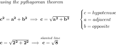 \bf \textit{using the pythagorean theorem}&#10;\\\\&#10;c^2=a^2+b^2\implies c=\sqrt{a^2+b^2}&#10;\qquad &#10;\begin{cases}&#10;c=hypotenuse\\&#10;a=adjacent\\&#10;b=opposite\\&#10;\end{cases}&#10;\\\\\\&#10;c=\sqrt{2^2+2^2}\implies \stackrel{\textit{slanted line}}{c=\sqrt{8}}