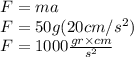 F=ma\\F=50g(20cm/s^{2} )\\F=1000\frac{gr \times cm}{s^{2} }