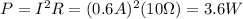 P=I^2 R=(0.6 A)^2 (10 \Omega)=3.6 W