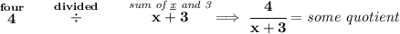 \bf \stackrel{four}{4}\qquad \stackrel{divided}{\div}\qquad \stackrel{\textit{sum of \underline{x} and 3}}{x+3}\implies \cfrac{4}{x+3}=\textit{some quotient}