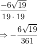\dfrac{-6\sqrt{19} }{19 \cdot 19} \\ \\ \Rightarrow  -\dfrac{6\sqrt{19} }{361}