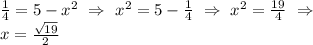 \frac{1}{4} = 5 - x^2\ \Rightarrow\ x^2 = 5 - \frac{1}{4}\ \Rightarrow\ x^2 = \frac{19}{4}\ \Rightarrow \\&#10;x = \frac{\sqrt{19} }{2}