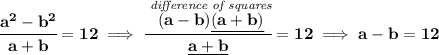 \bf \cfrac{a^2-b^2}{a+b}=12\implies \cfrac{\stackrel{\textit{difference of squares}}{(a-b)\underline{(a+b)}}}{\underline{a+b}}=12\implies a-b=12