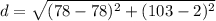 d= \sqrt{(78 - 78 )^2 + ( 103 - 2)^2}