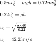 \\\\0.5mv_{0}^{2}+mgh=0.72mv_{0}^{2}\\\\0.22v_{0}^{2}=gh\\\\v_{0}=\sqrt{\frac{g\times 40}{0.22}}\\\\v_{0}=42.23m/s