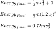 Energy_{final}=\frac{1}{2}mv_{f}^{2}+0\\\\Energy_{final}=\frac{1}{2}m(1.2v_{0})^{2}\\\\Energy_{final}=0.72mv_{0}^{2}
