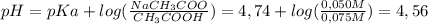 pH=pKa+log (\frac{NaCH_3COO}{CH_3COOH} )=4,74+log( \frac{0,050M}{0,075M} )=4,56