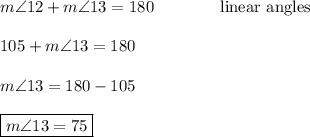 m\angle12+m\angle13=180\qquad\qquad\text{linear angles}\\\\105+m\angle13=180\\\\m\angle13=180-105\\\\\boxed{m\angle 13=75}