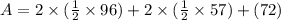 A = 2\times(\frac{1}{2}\times96)+2\times(\frac{1}{2}\times57) + (72)