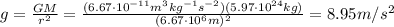 g= \frac{GM}{r^2}= \frac{(6.67 \cdot 10^{-11} m^3 kg^{-1} s^{-2})(5.97 \cdot 10^{24} kg)}{(6.67 \cdot 10^6 m)^2}  = 8.95 m/s^2