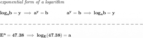 \bf \textit{exponential form of a logarithm}&#10;\\\\&#10;log_a  b=y \implies   a^y=  b\qquad\qquad &#10;%  exponential notation 2nd form&#10;a^y=  b\implies log_a  b=y \\\\&#10;-------------------------------\\\\&#10;E^a=47.38\implies log_E(47.38)=a