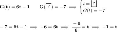 \bf G(t)=6t-1\qquad G(\boxed{?})=-7\implies &#10;\begin{cases}&#10;t=\boxed{?}\\&#10;G(t)=-7&#10;\end{cases}&#10;\\\\\\&#10;-7=6t-1\implies -6=6t\implies \cfrac{-6}{6}=t\implies -1=t