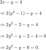 2x-y=4\\\\\Rightarrow 2(y^2-1)-y=4\\\\\Rightarrow 2y^2-2-y=4\\\\\Rightarrow 2y^2-y-2-4=0\\\\\Rightarrow 2y^2-y-6=0.