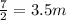 \frac{7}{2} = 3.5 m