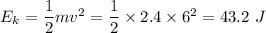 E_k=\dfrac{1}{2}mv^2=\dfrac{1}{2}\times 2.4\times 6^2=43.2\ J