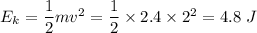 E_k=\dfrac{1}{2}mv^2=\dfrac{1}{2}\times 2.4\times 2^2=4.8\ J
