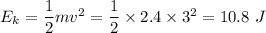 E_k=\dfrac{1}{2}mv^2=\dfrac{1}{2}\times 2.4\times 3^2=10.8\ J