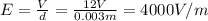 E= \frac{V}{d}= \frac{12 V}{0.003 m}=4000 V/m