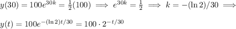 y(30) = 100 e^{30k} = \frac{1}{2}(100) \implies e^{30k} = \frac{1}{2} \implies k = -(\ln 2) /30 \implies \\ \\&#10;y(t) = 100e^{-(\ln 2)t/30} = 100 \cdot 2^{-t/30}