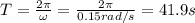 T= \frac{2 \pi}{\omega}= \frac{2 \pi}{0.15 rad/s}=41.9 s