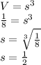 V = s^{3}\\&#10;\frac{1}{8} = s^{3}\\&#10;s =  \sqrt[3]{\frac{1}{8}} \\&#10;s =  \frac{1}{2}