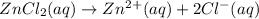 ZnCl_2(aq)\rightarrow Zn^{2+}(aq)+2Cl^-(aq)
