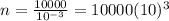 n=\frac{10000}{10^{-3}}=10000(10)^{3}