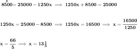 \bf \stackrel{y}{8500}=25000 - 1250x\implies 1250x+8500=25000&#10;\\\\\\&#10;1250x=25000 - 8500\implies 1250x=16500\implies x=\cfrac{16500}{1250}&#10;\\\\\\&#10;x=\cfrac{66}{5}\implies x=13\frac{1}{5}