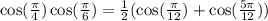 \cos(\frac{\pi}{4})\cos(\frac{\pi}{6})=\frac{1}{2}(\cos(\frac{\pi}{12})+\cos(\frac{5\pi}{12}))