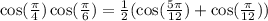 \cos(\frac{\pi}{4})\cos(\frac{\pi}{6})=\frac{1}{2}(\cos(\frac{5\pi}{12})+\cos(\frac{\pi}{12}))